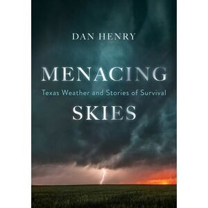 Menacing Skies: Texas Weather and Stories of Survival -- Dan Henry